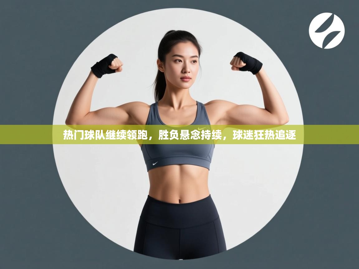 热门球队继续领跑，胜负悬念持续，球迷狂热追逐  第2张