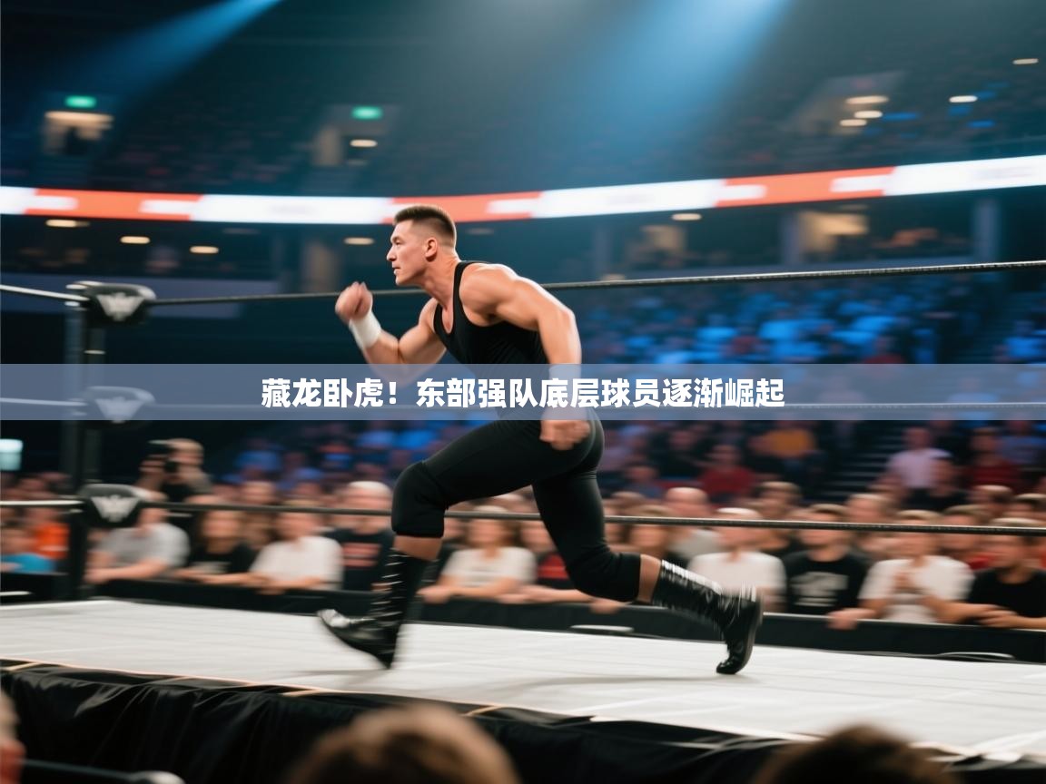 藏龙卧虎！东部强队底层球员逐渐崛起
